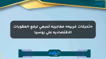 «تحركات غربية» مفاجئة تسعى لرفع العقوبات الاقتصادية على روسيا